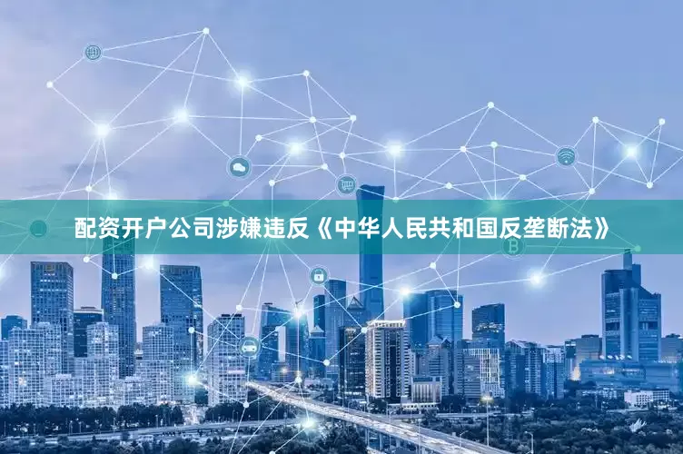配资开户公司涉嫌违反《中华人民共和国反垄断法》